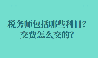 稅務(wù)師包括哪些科目？交費(fèi)怎么交的？