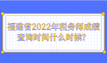 福建省2022年稅務(wù)師成績(jī)查詢時(shí)間什么時(shí)候