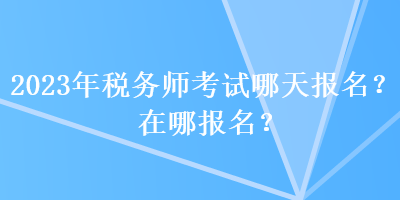 2023年稅務師考試哪天報名？在哪報名？