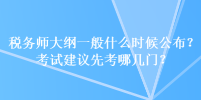 稅務(wù)師大綱一般什么時(shí)候公布？考試建議先考哪幾門？