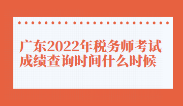 廣東2022年稅務(wù)師考試成績查詢時(shí)間什么時(shí)候