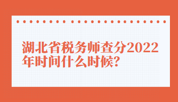 湖北省稅務(wù)師查分2022年時間什么時候？