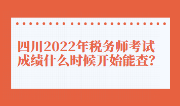 四川2022年稅務(wù)師考試成績什么時候開始能查？