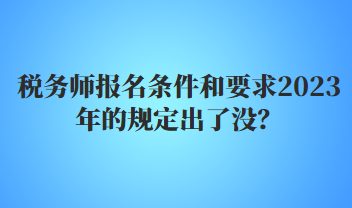 稅務(wù)師報(bào)名條件和要求2023年的規(guī)定出了沒？