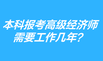 本科學歷報考高級經(jīng)濟師需要工作幾年？