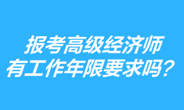 報考高級經(jīng)濟(jì)師有工作年限要求嗎？