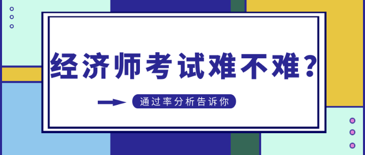 初中級經(jīng)濟師考試難不難？通過率分析告訴你…