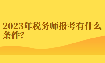 2023年稅務(wù)師報考有什么條件？