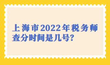 上海市2022年稅務(wù)師查分時(shí)間是幾號(hào)？