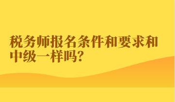 稅務(wù)師報名條件和要求和中級一樣嗎？