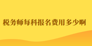 稅務(wù)師每科報名費用多少啊