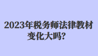 2023年稅務(wù)師法律教材變化大嗎？