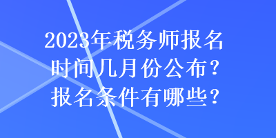 2023年稅務(wù)師報(bào)名時(shí)間幾月份公布？報(bào)名條件有哪些？