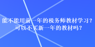 能不能用前一年的稅務(wù)師教材學(xué)習(xí)？可以不買新一年的教材嗎？