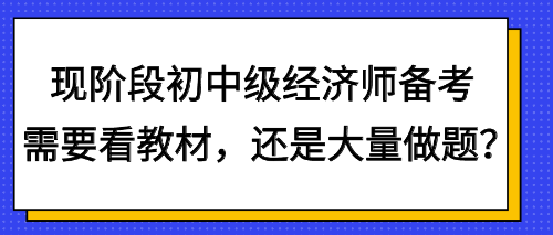 現(xiàn)階段初中級經(jīng)濟(jì)師備考需要看教材，還是大量做題？