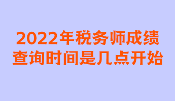 2022年稅務(wù)師成績(jī)查詢時(shí)間是幾點(diǎn)開(kāi)始？