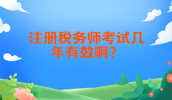 注冊稅務(wù)師考試幾年有效啊？