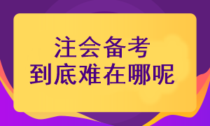 注冊(cè)會(huì)計(jì)師考試備考難在哪里呢？