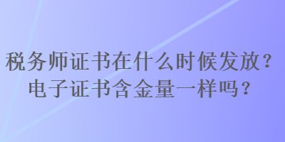 稅務(wù)師證書在什么時候發(fā)放？電子證書含金量一樣嗎？