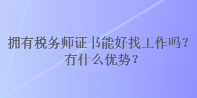 擁有稅務(wù)師證書能好找工作嗎？有什么優(yōu)勢？