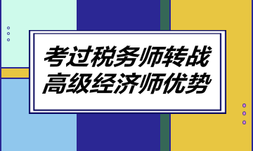 考過稅務(wù)師轉(zhuǎn)戰(zhàn)高級經(jīng)濟(jì)師優(yōu)勢！