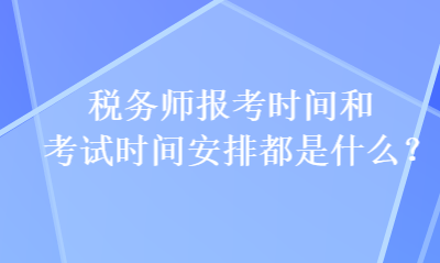 稅務(wù)師報考時間和考試時間安排都是什么？