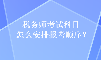 稅務(wù)師考試科目怎么安排報(bào)考順序？