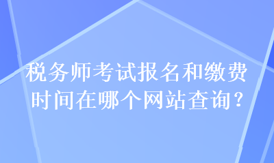 稅務(wù)師考試報名和繳費時間在哪個網(wǎng)站查詢？