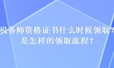 稅務師資格證書什么時候領?。渴窃鯓拥念I取流程？