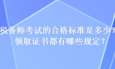 稅務(wù)師考試的合格標準是多少？領(lǐng)取證書都有哪些規(guī)定？