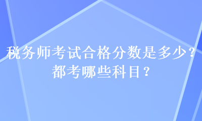 稅務(wù)師考試合格分數(shù)是多少？都考哪些科目？