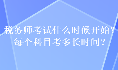 稅務(wù)師考試什么時(shí)候開(kāi)始？每個(gè)科目考多長(zhǎng)時(shí)間？