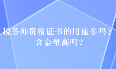 稅務師資格證書的用途多嗎？含金量高嗎？