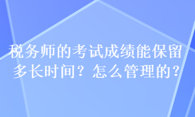 稅務師的考試成績能保留多長時間？怎么管理的？