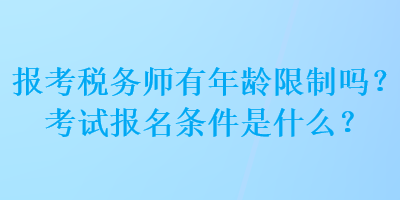 報(bào)考稅務(wù)師有年齡限制嗎？考試報(bào)名條件是什么？