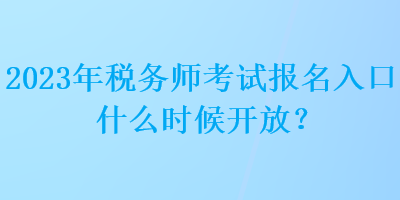 2023年稅務(wù)師考試報(bào)名入口什么時(shí)候開放？