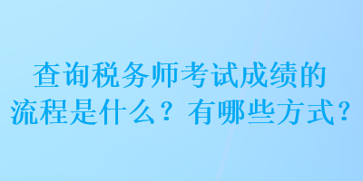 查詢稅務(wù)師考試成績的流程是什么？有哪些方式？