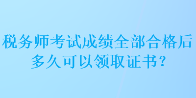 稅務(wù)師考試成績?nèi)亢细窈蠖嗑每梢灶I(lǐng)取證書？