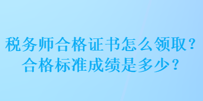 稅務(wù)師合格證書(shū)怎么領(lǐng)??？合格標(biāo)準(zhǔn)成績(jī)是多少？