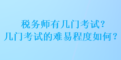 稅務(wù)師有幾門考試？幾門考試的難易程度如何？