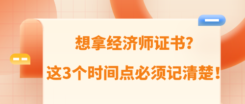 想拿經(jīng)濟師證書？這3個時間點必須記清楚！