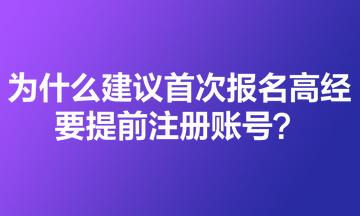 為什么建議首次報名高級經(jīng)濟(jì)師的考生要提前注冊賬號？