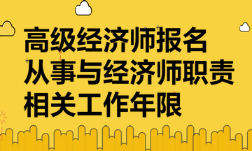 高級經(jīng)濟師報名要提供從事與經(jīng)濟師職責相關工作年限證明