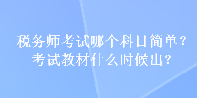 稅務(wù)師考試哪個科目簡單？考試教材什么時候出？