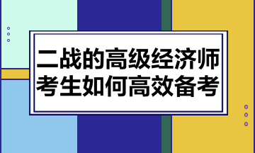 二戰(zhàn)的高級經(jīng)濟師考生如何高效備考？