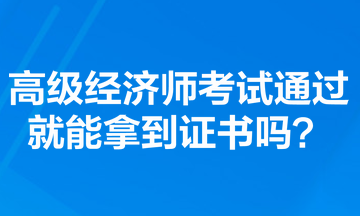 高級(jí)經(jīng)濟(jì)師考試通過(guò)就能拿到證書(shū)嗎？