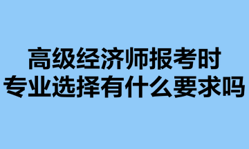 高級經(jīng)濟師報考時，專業(yè)選擇有什么要求嗎？