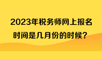 2023年稅務(wù)師網(wǎng)上報(bào)名時(shí)間是幾月份的時(shí)候？