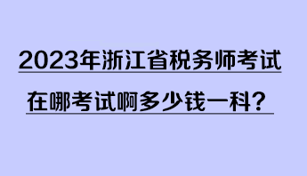 2023年浙江省稅務(wù)師考試在哪考試啊多少錢(qián)一科？