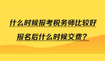 什么時候報考稅務(wù)師比較好報名后什么時候交費？